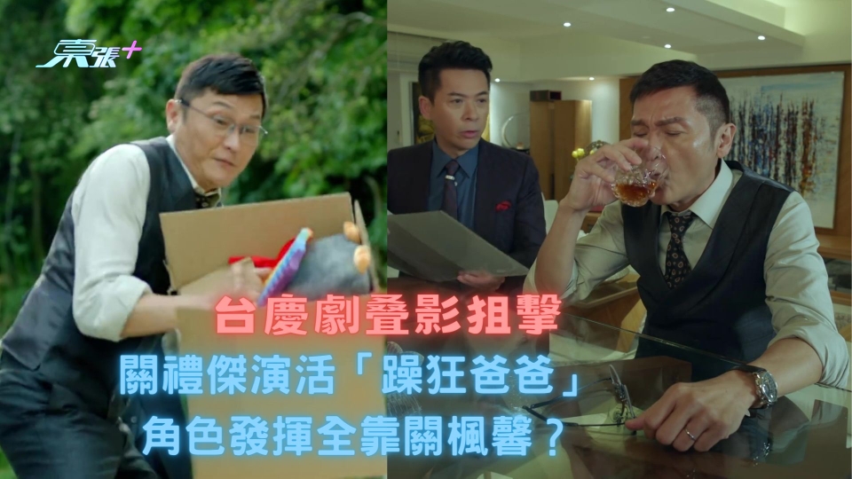 台慶劇叠影狙擊｜關禮傑演活「躁狂爸爸」角色發揮全靠關楓馨？