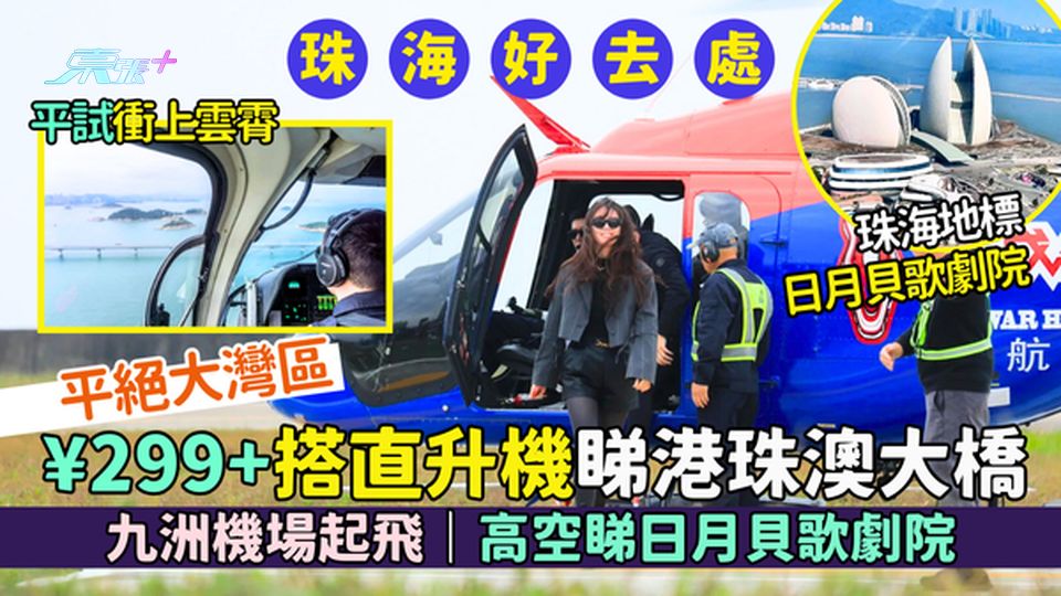 港車北上｜珠海¥299+搭直升機睇港珠澳大橋🚁平絕大灣區！九洲機場起飛｜高空睇日月貝歌劇院📸