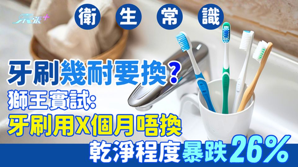 衛生常識｜牙刷幾耐要換？獅王實測：牙刷用X個月唔換 乾淨程度暴跌26%！99%港人揀錯換牙刷時機