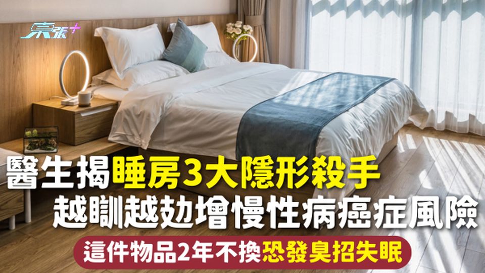 睡房安全 | 醫生揭睡房3大隱形殺手 越瞓越攰增慢性病癌症風險 這件物品2年不換恐發臭招失眠