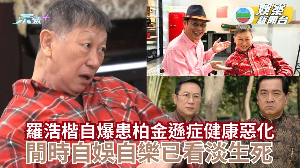 羅浩楷自爆患柏金遜症健康惡化 閒時自娛自樂已看淡生死