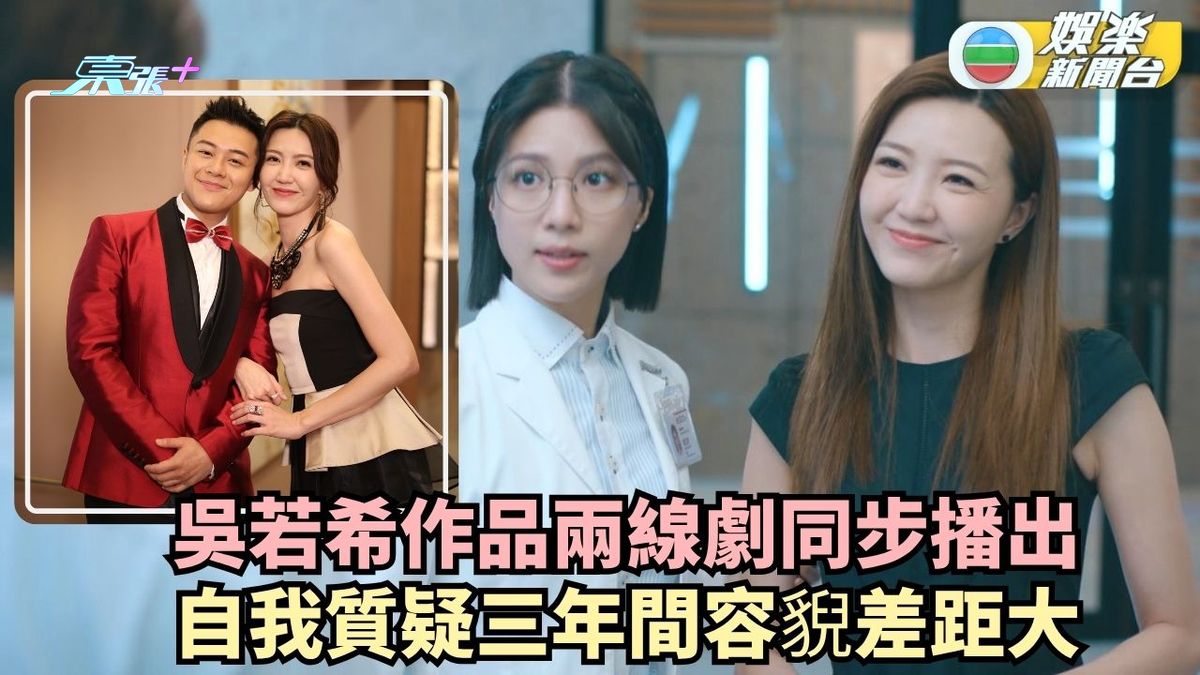 吳若希作品兩線劇同步播出 相隔三年自我質疑容貎差距大
