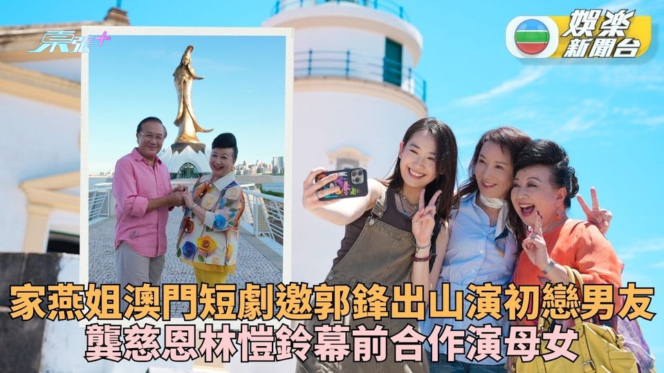 家燕姐與龔慈恩母女參與澳門旅遊局劇集   邀郭鋒出山重現《十月初五的月光》舊情