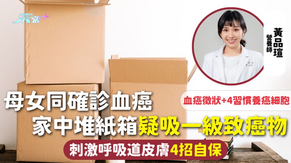 血癌 | 母女同確診血癌 家中堆紙箱疑吸一級致癌物 刺激呼吸道皮膚4招自保 徵狀+4習慣養癌細胞