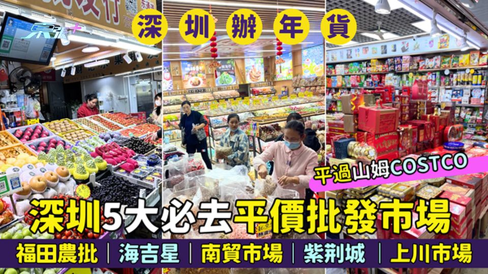 深圳辦年貨🧨5大必去平價批發市場  福田農批🍎｜海吉星🍒｜南貿市場🍋｜紫荆城 🍪｜上川市場
