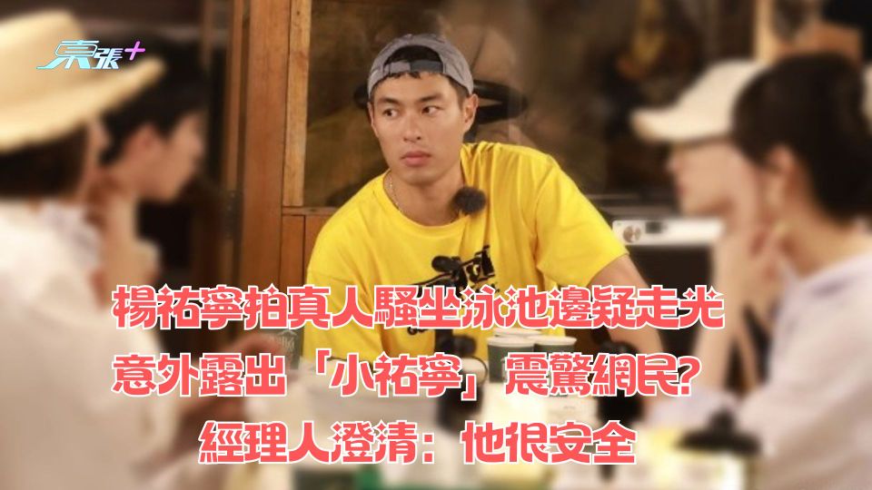 楊祐寧拍真人騷坐泳池邊疑走光意外露出「小祐寧」震驚網民？經理人澄清：他很安全