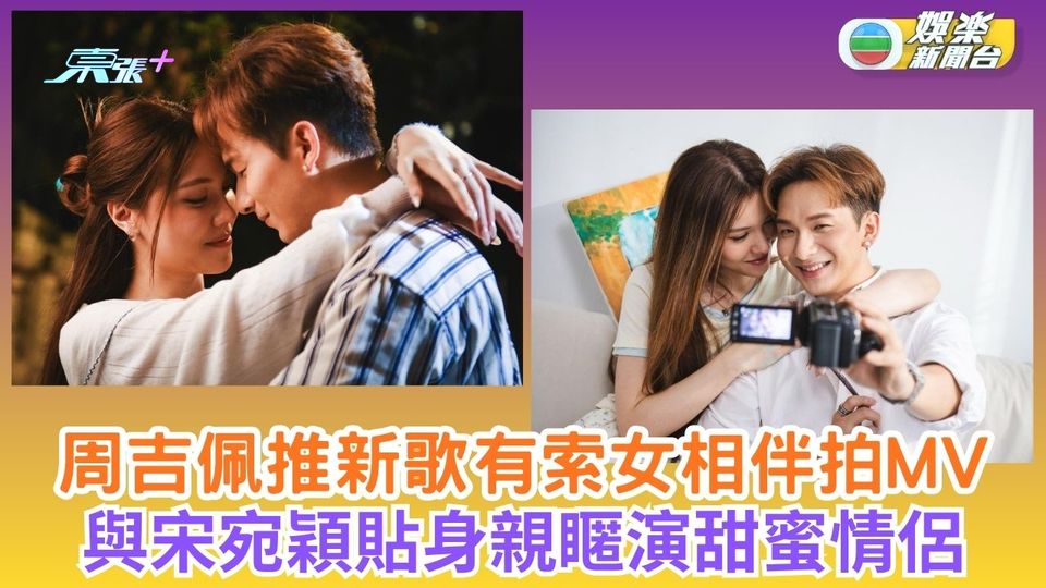 周吉佩推新歌有索女相伴拍MV 與宋宛穎貼身親䁥演甜蜜情侶