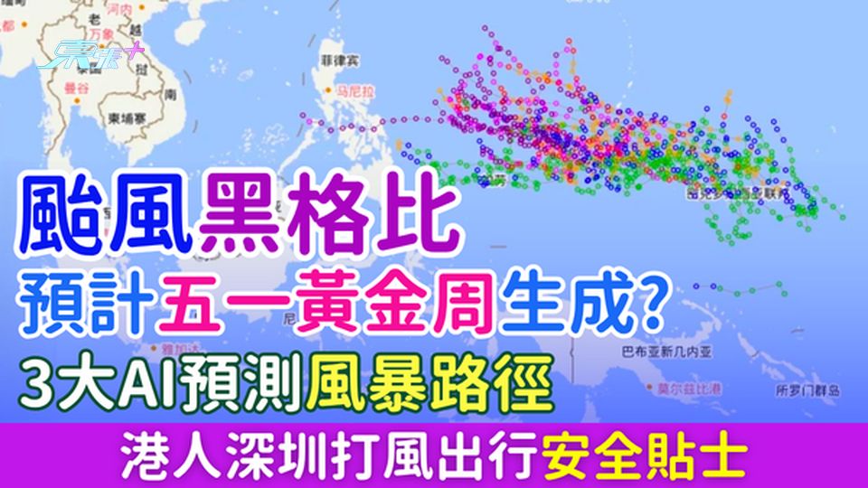 北上注意｜颱風黑格比預計五一黃金周生成? 3大AI預測風暴路徑 港人深圳打風出行安全貼士
