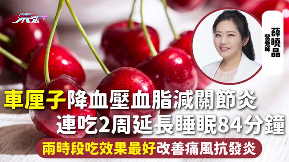 車厘子 | 降血壓血脂減關節炎 連吃2周延長睡眠84分鐘 兩時段吃效果最好改善痛風抗發炎