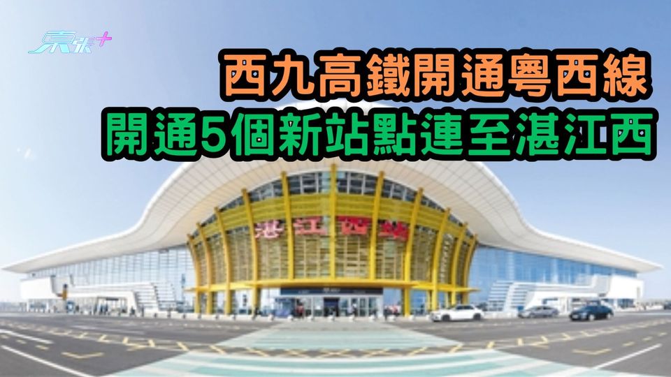 西九高鐵開通粵西線 開通5個新站連至湛江西