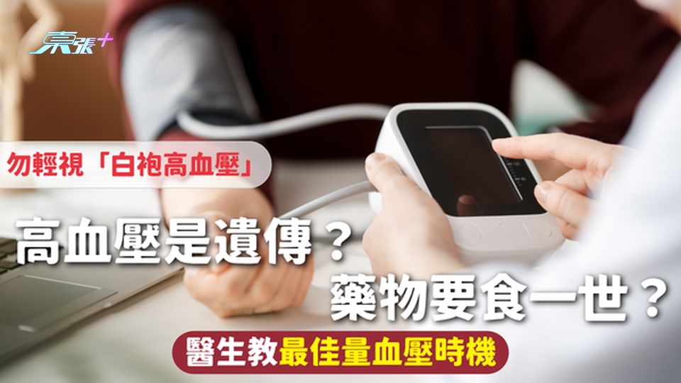 血壓 | 高血壓是遺傳？藥物要食一世？勿輕視「白袍高血壓」醫生教最佳量血壓時機