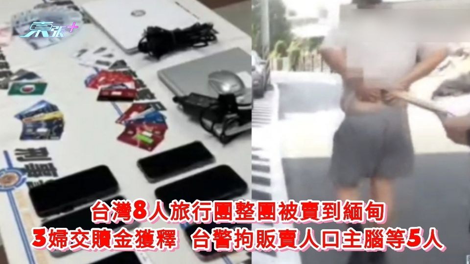 台灣8人旅行團整團被賣到緬甸 3婦交贖金獲釋 台警拘販賣人口主腦等5人
