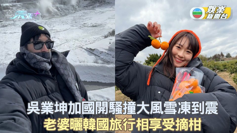 吳業坤加國開騷遇大風雪凍到震 老婆曬韓國旅行相享受摘柑