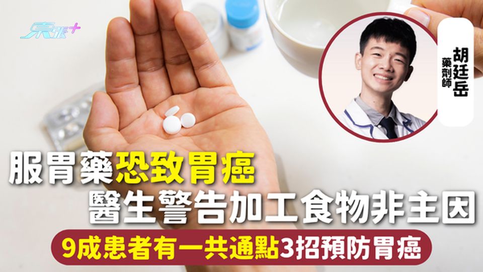 胃癌 | 服胃藥恐致胃癌 醫生警告加工食物非主因 9成患者有一共通點3招預防胃癌