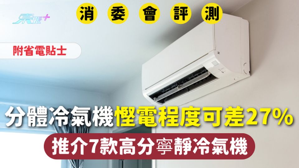 消委會分體冷氣機 | 慳電程度可差27% 推介7款高分寧靜冷氣機 附省電貼士