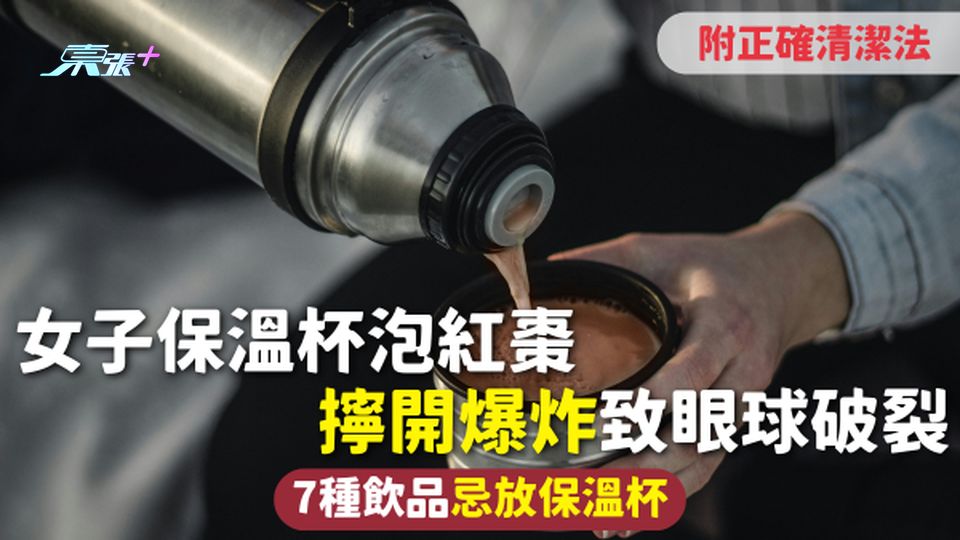 保溫杯安全 | 女子保溫杯泡紅棗 擰開爆炸致眼球破裂 7種飲品忌放保溫杯 附正確清潔法