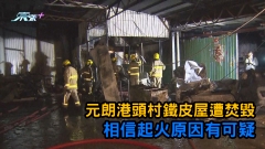 元朗港頭村鐵皮屋遭焚毀 相信起火原因有可疑