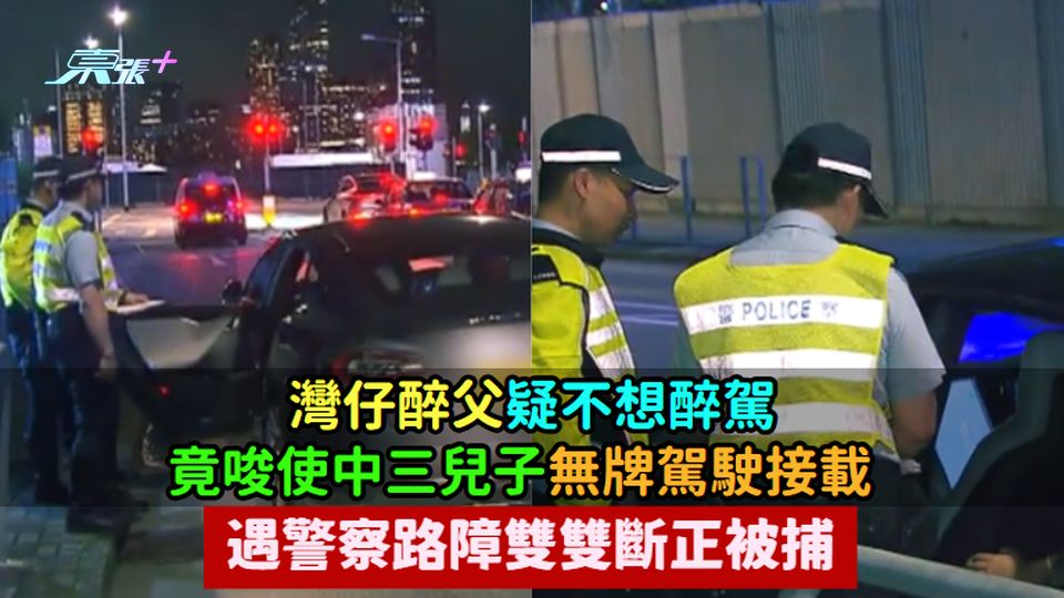 灣仔醉父疑不想醉駕  竟唆使中三兒子無牌駕駛接載  遇警察路障雙雙斷正被捕