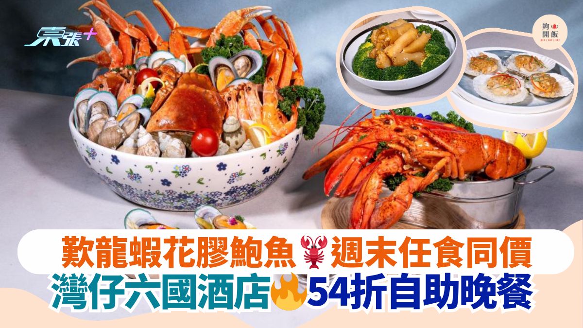 叹龙虾花胶鲍鱼🦞周末任食同价｜湾仔六国酒店🔥54折自助晚餐