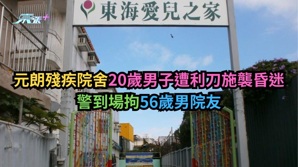 元朗殘疾院舍20歲男子遭利刀施襲昏迷　警到場拘56歲男院友