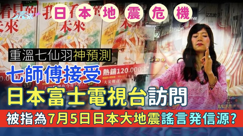 日本地震｜七師傅接受日本富士電視台訪問 被指為7月5日日本大地震謠言発信源？重溫七仙羽神預測