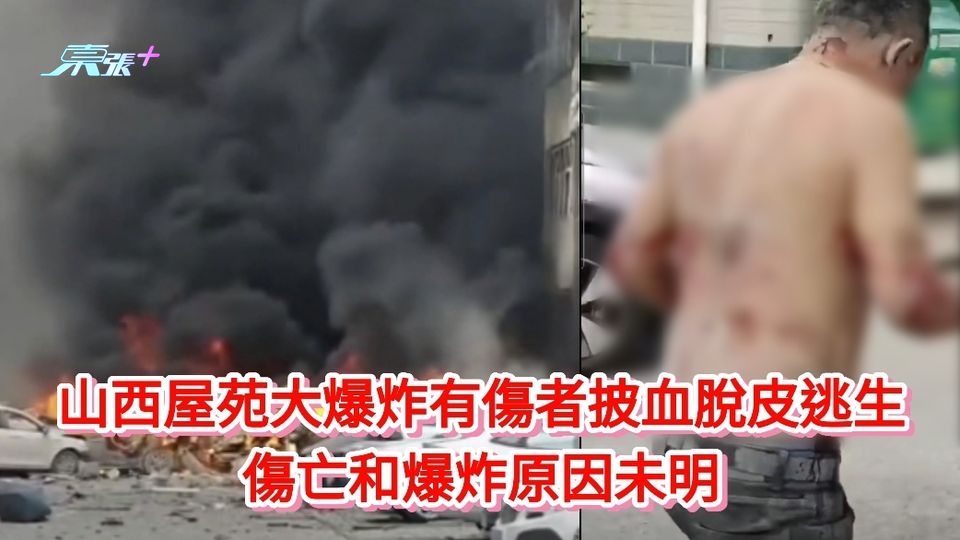 有片丨更新丨山西屋苑大爆炸有傷者披血脫皮逃生 至少1死21傷爆炸原因未明