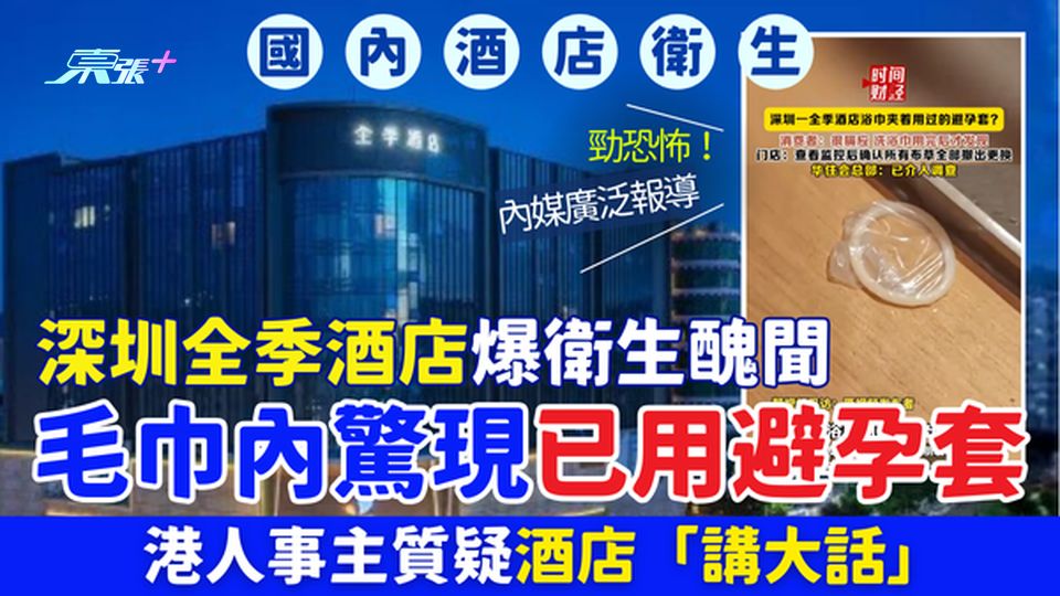 港人北上｜深圳全季酒店爆衛生醜聞 毛巾內驚現已用避孕套 港人事主質疑酒店「講大話」 
