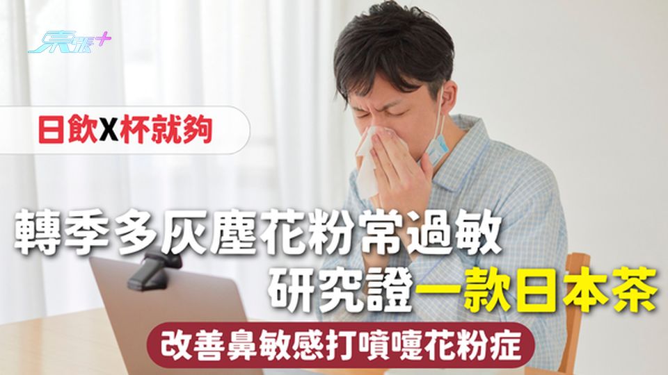 鼻敏感 | 轉季多灰塵花粉常過敏 研究證一款日本茶改善打噴嚏花粉症 日飲X杯就夠 