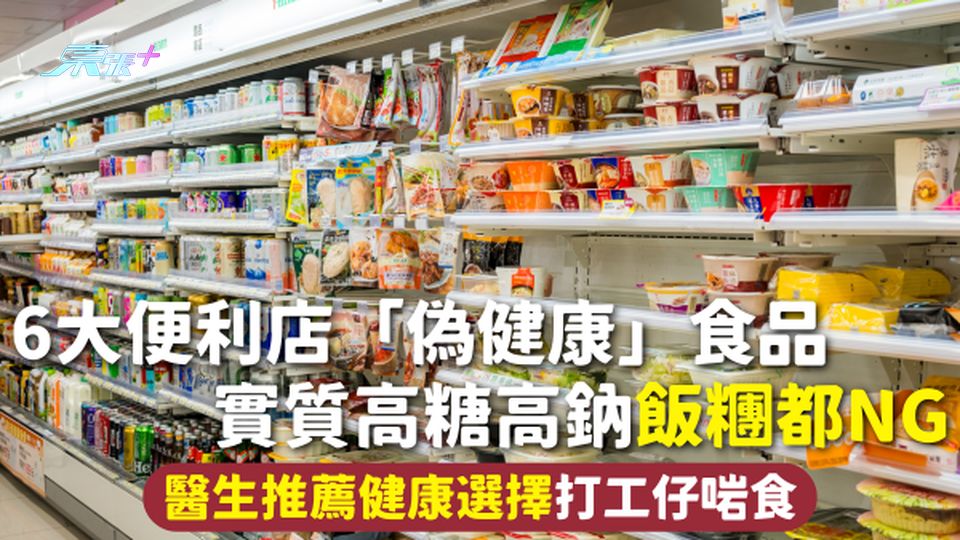 便利店食物 | 6大便利店「偽健康」食品 實質高糖高鈉飯糰都NG 醫生推薦健康選擇打工仔啱食