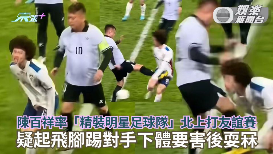 陳百祥率「精裝明星足球隊」北上打友誼賽 疑起飛腳踢對手下體要害後耍冧