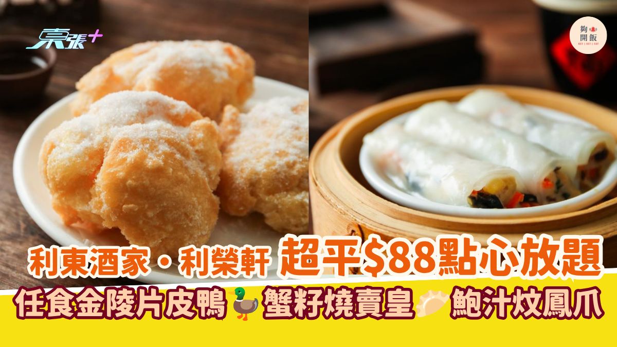 利东酒家・利荣轩 超平$88点心放题｜任食金陵片皮鸭 蟹籽烧卖皇 鲍汁炆凤爪