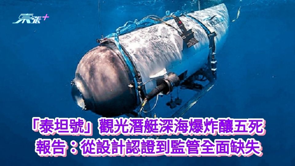 「泰坦號」觀光潛艇深海爆炸釀五死  報告：從設計認證到監管全面缺失