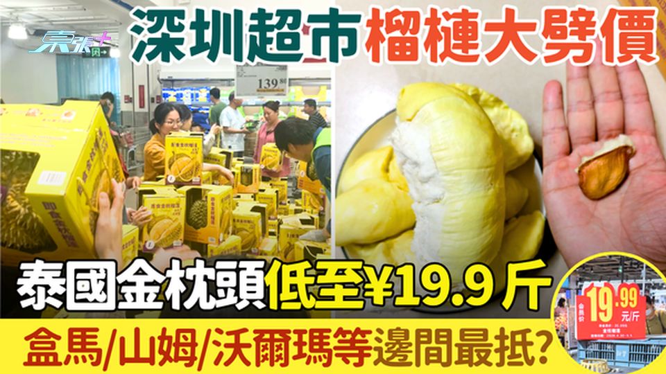深圳超市榴槤大劈價｜金枕頭低至¥19.9/斤 盒馬山姆沃爾瑪邊間最抵？一文睇清