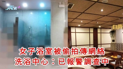 有片｜女子浴室被偷拍傳網絡 洗浴中心：已報警調查中