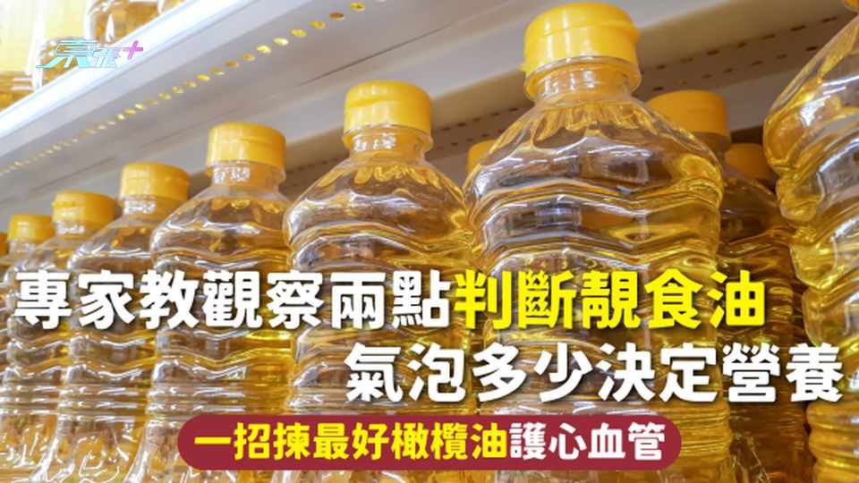 食油 | 專家教觀察兩點判斷靚食油 氣泡多少決定營養 一招揀最好橄欖油護心血管 - 東張+