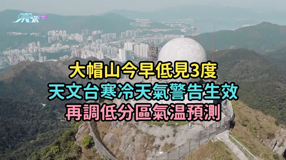 寒冷天氣警告｜大帽山今早低見3度  天文台寒冷天氣警告生效再調低分區氣温預測