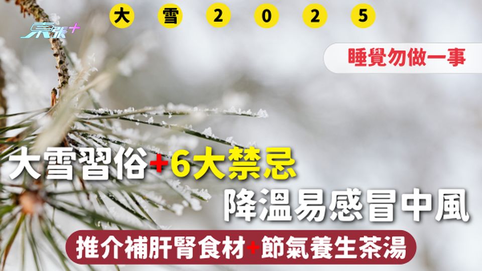 大雪2025 | 習俗+6大禁忌 睡覺勿做一事 降溫易感冒中風 推介補肝腎食材+節氣養生茶湯