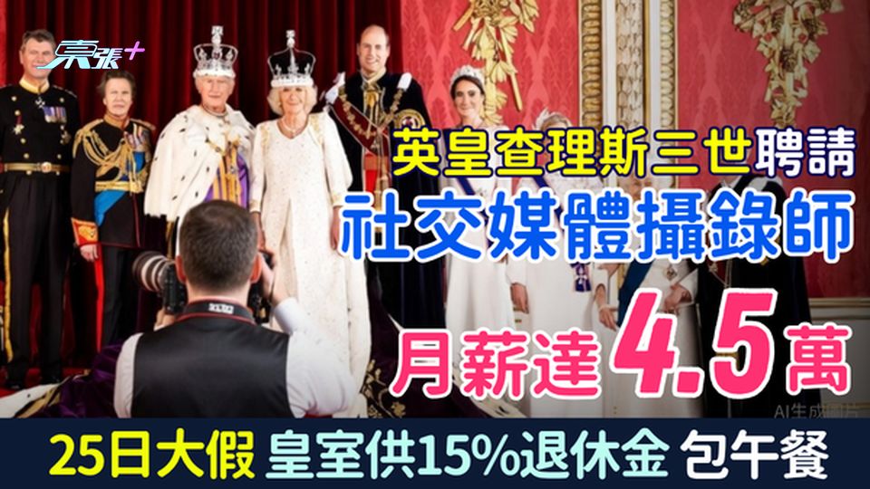 皇室筍工｜英皇查理斯三世請社交媒體攝錄師月薪4.5萬 25日大假、皇室供15%退休金兼包午餐