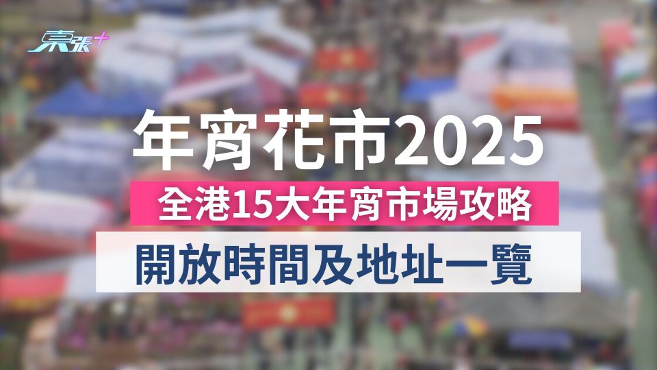 年宵花市2025｜全港15大年宵市場攻略　開放時間及地址一覽