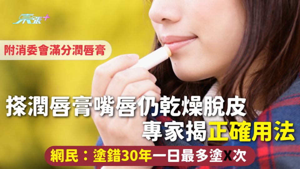 潤唇膏 | 搽潤唇膏仍乾燥脫皮 專家揭正確用法 網民：塗錯30年 一日最多塗X次 附消委會滿分潤唇膏