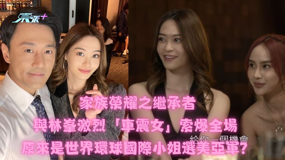 家族榮耀之繼承者丨與林峯激烈「車震女」索爆全場 原來是世界環球國際小姐選美亞軍？