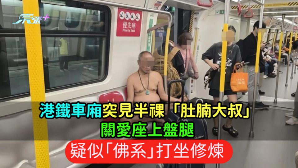 港鐵車廂突見半祼「肚腩大叔」關愛座上盤腿  疑似「佛系」打坐修煉