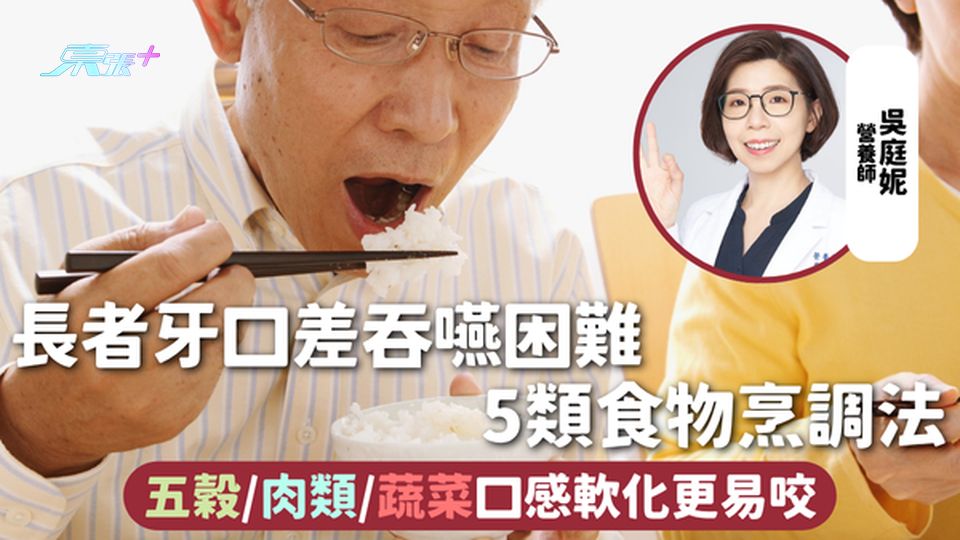 長者進食 | 長者牙口差吞嚥困難 5類食物烹調法 五穀/肉類/蔬菜口感軟化更易咬