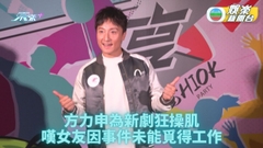 方力申操肌迎新劇拍攝未夠Fit 嘆女友事件公開後求職困難