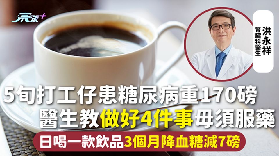 糖尿病 | 5旬打工仔患糖尿病重170磅 醫生教做好4件事毋須服藥 日喝一款飲品3個月降血糖減7磅