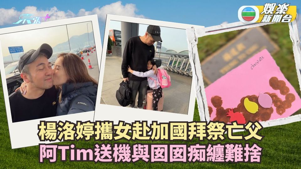 楊洛婷攜女赴加國拜祭亡父 阿Tim送機與囡囡痴纏難捨