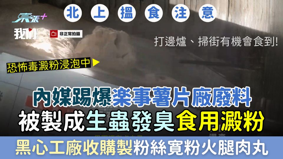 黑心食品｜內媒踢爆樂事薯片廠廢料被製成生蟲發臭食用澱粉！黑心工廠收購製粉絲寛粉火腿肉丸 北上搵食小心
