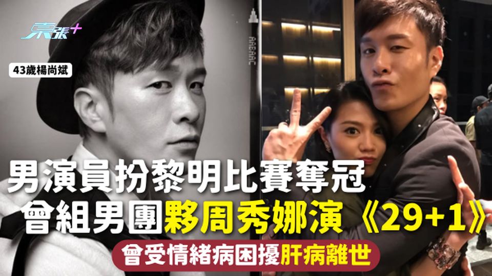 楊尚斌離世 | 43歲演員楊尚斌扮黎明比賽奪冠 曾組男團夥周秀娜演《29+1》曾受情緒病困擾肝病離世