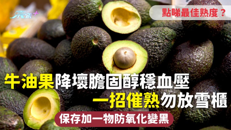 牛油果 | 降壞膽固醇穩血壓 一招催熟勿放雪櫃 保存加一物防氧化變黑 點睇最佳熟度？