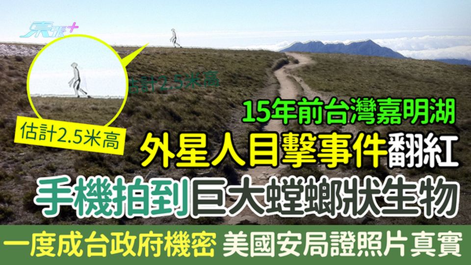 15年前台灣嘉明湖外星人目擊事件翻紅！手機拍到巨大螳螂狀生物 一度成台政府機密 美國安局證照片真實！